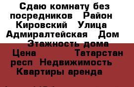Сдаю комнату без посредников › Район ­ Кировский › Улица ­ Адмиралтейская › Дом ­ 17 › Этажность дома ­ 5 › Цена ­ 7 000 - Татарстан респ. Недвижимость » Квартиры аренда   